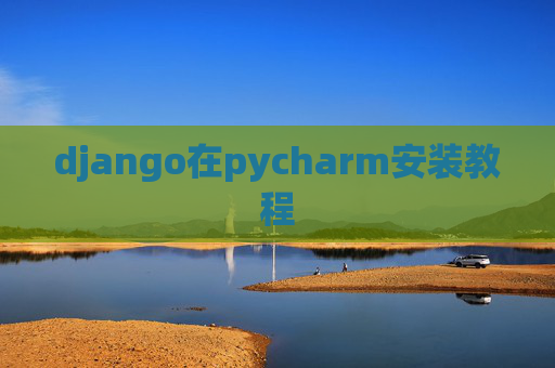 django在pycharm安装教程 django在pycharm安装教程